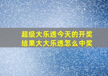 超级大乐透今天的开奖结果大大乐透怎么中奖