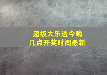 超级大乐透今晚几点开奖时间最新