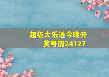 超级大乐透今晚开奖号码24127