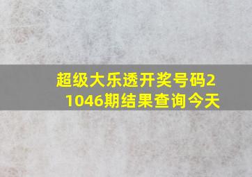 超级大乐透开奖号码21046期结果查询今天