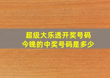 超级大乐透开奖号码今晚的中奖号码是多少