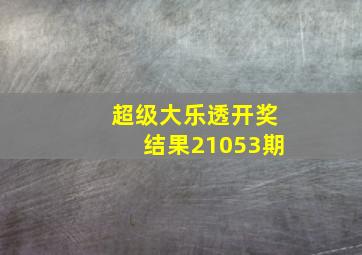 超级大乐透开奖结果21053期