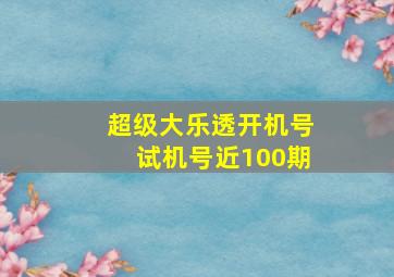 超级大乐透开机号试机号近100期