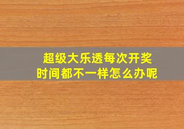 超级大乐透每次开奖时间都不一样怎么办呢