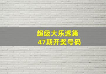 超级大乐透第47期开奖号码