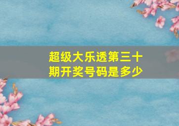 超级大乐透第三十期开奖号码是多少