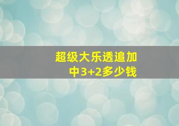 超级大乐透追加中3+2多少钱