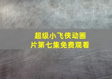 超级小飞侠动画片第七集免费观看