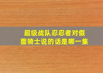 超级战队忍忍者对假面骑士说的话是哪一集