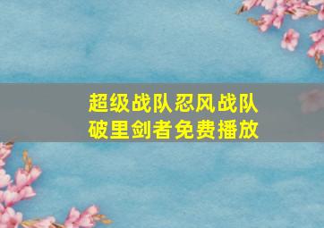 超级战队忍风战队破里剑者免费播放