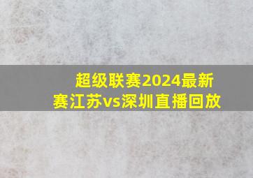 超级联赛2024最新赛江苏vs深圳直播回放