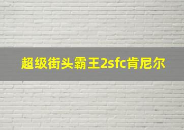 超级街头霸王2sfc肯尼尔