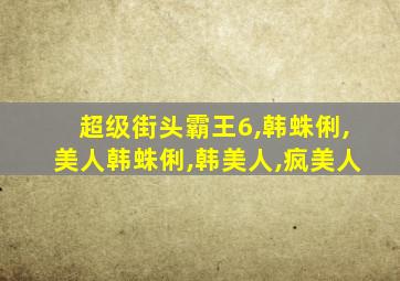 超级街头霸王6,韩蛛俐,美人韩蛛俐,韩美人,疯美人