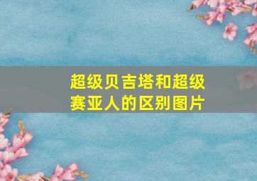 超级贝吉塔和超级赛亚人的区别图片