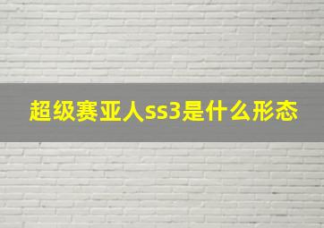 超级赛亚人ss3是什么形态