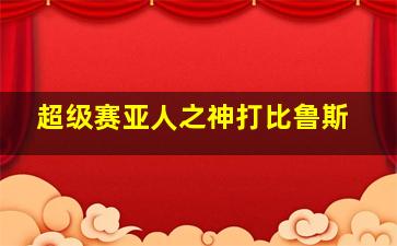 超级赛亚人之神打比鲁斯