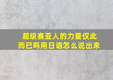 超级赛亚人的力量仅此而已吗用日语怎么说出来