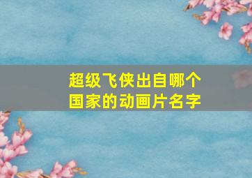 超级飞侠出自哪个国家的动画片名字