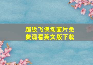 超级飞侠动画片免费观看英文版下载