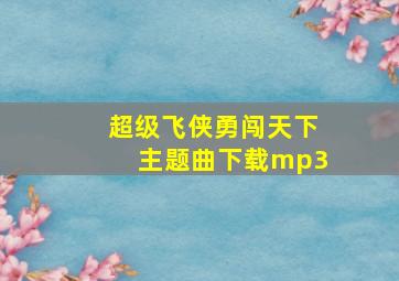 超级飞侠勇闯天下主题曲下载mp3