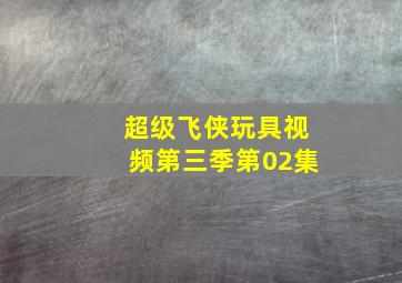 超级飞侠玩具视频第三季第02集