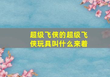 超级飞侠的超级飞侠玩具叫什么来着