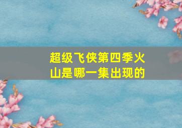 超级飞侠第四季火山是哪一集出现的