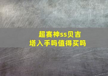 超赛神ss贝吉塔入手吗值得买吗