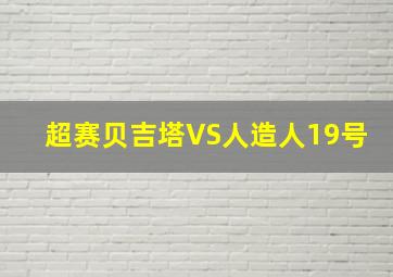 超赛贝吉塔VS人造人19号