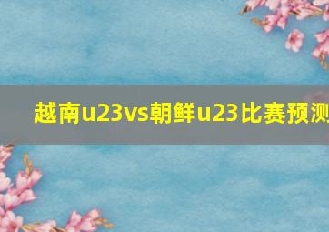 越南u23vs朝鲜u23比赛预测