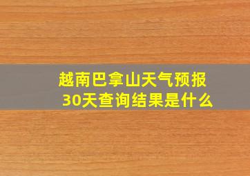 越南巴拿山天气预报30天查询结果是什么