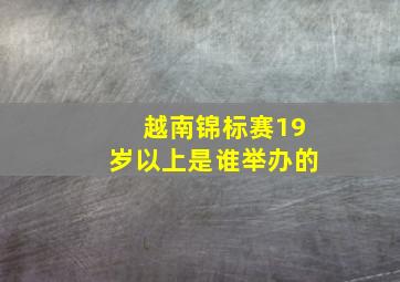 越南锦标赛19岁以上是谁举办的