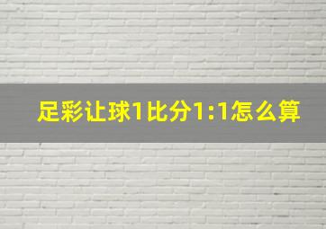 足彩让球1比分1:1怎么算