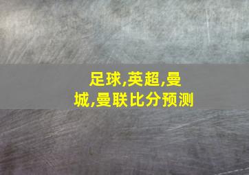 足球,英超,曼城,曼联比分预测