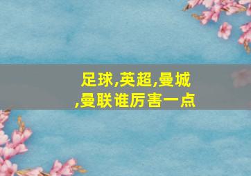 足球,英超,曼城,曼联谁厉害一点