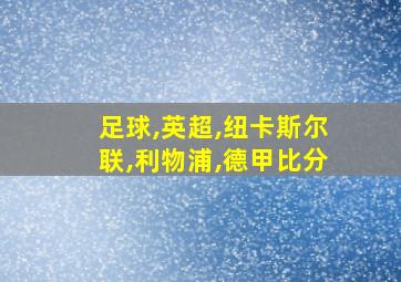 足球,英超,纽卡斯尔联,利物浦,德甲比分