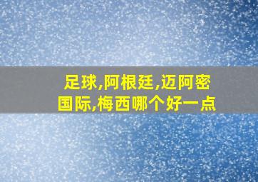 足球,阿根廷,迈阿密国际,梅西哪个好一点