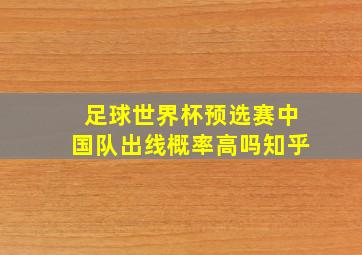 足球世界杯预选赛中国队出线概率高吗知乎