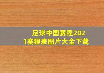 足球中国赛程2021赛程表图片大全下载