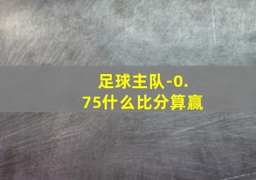 足球主队-0.75什么比分算赢