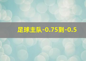 足球主队-0.75到-0.5