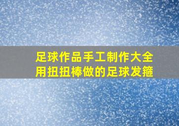 足球作品手工制作大全用扭扭棒做的足球发箍