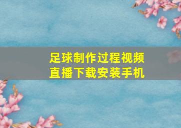 足球制作过程视频直播下载安装手机