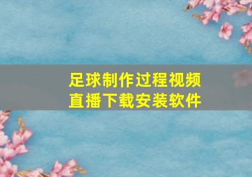 足球制作过程视频直播下载安装软件