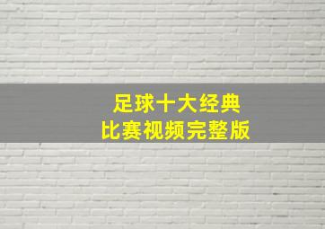 足球十大经典比赛视频完整版