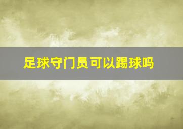 足球守门员可以踢球吗