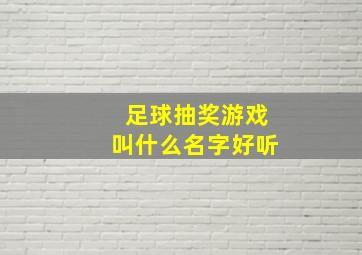 足球抽奖游戏叫什么名字好听