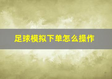 足球模拟下单怎么操作