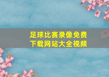 足球比赛录像免费下载网站大全视频