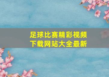 足球比赛精彩视频下载网站大全最新